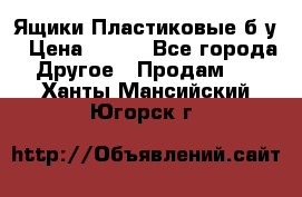 Ящики Пластиковые б/у › Цена ­ 130 - Все города Другое » Продам   . Ханты-Мансийский,Югорск г.